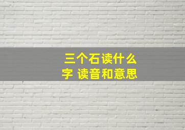 三个石读什么字 读音和意思